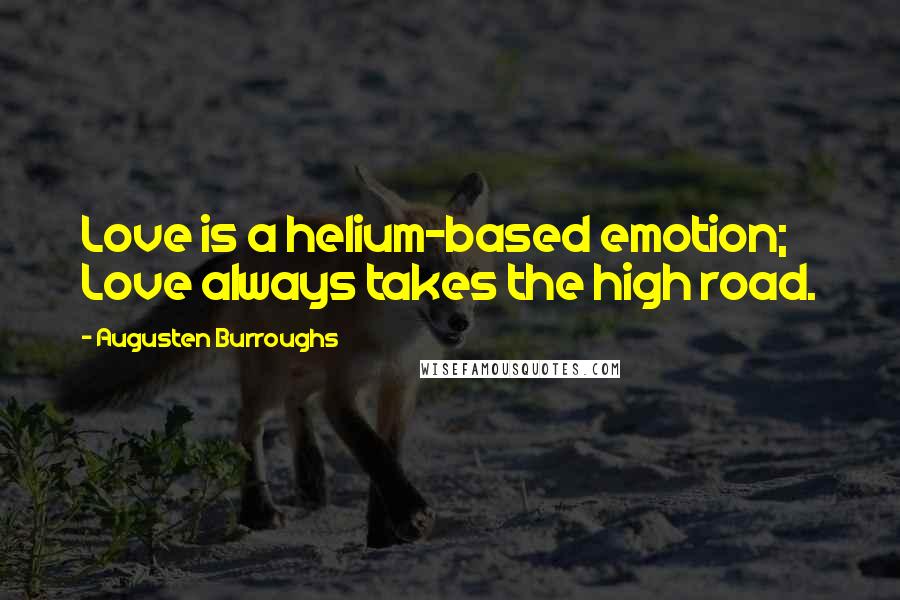 Augusten Burroughs quotes: Love is a helium-based emotion; Love always takes the high road.