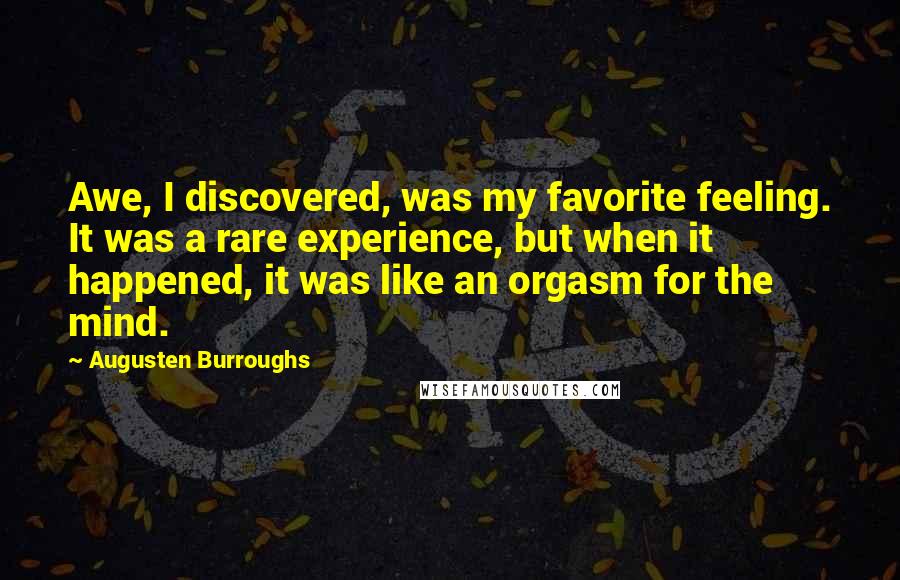 Augusten Burroughs quotes: Awe, I discovered, was my favorite feeling. It was a rare experience, but when it happened, it was like an orgasm for the mind.