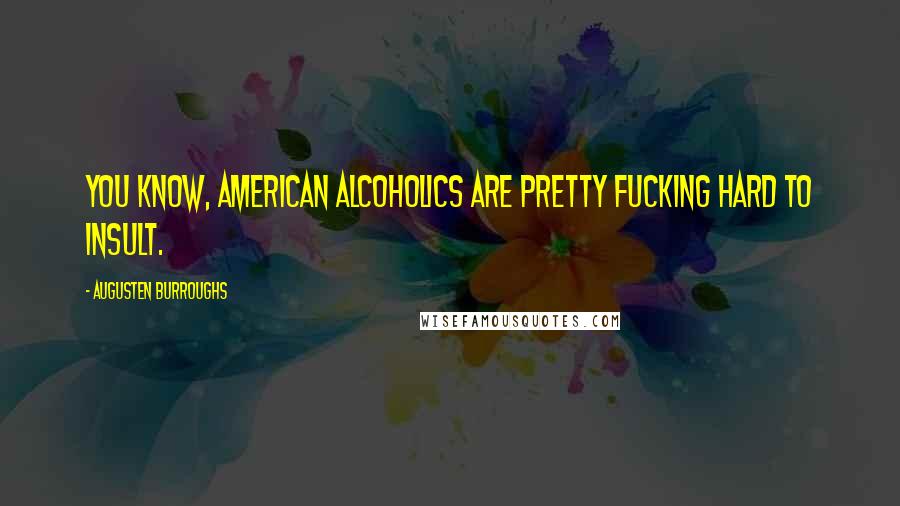 Augusten Burroughs quotes: You know, American alcoholics are pretty fucking hard to insult.