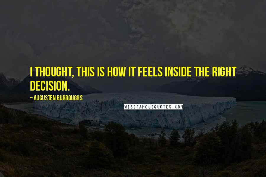 Augusten Burroughs quotes: I thought, This is how it feels inside the right decision.