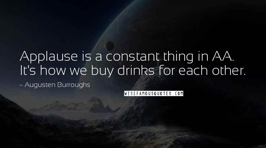 Augusten Burroughs quotes: Applause is a constant thing in AA. It's how we buy drinks for each other.