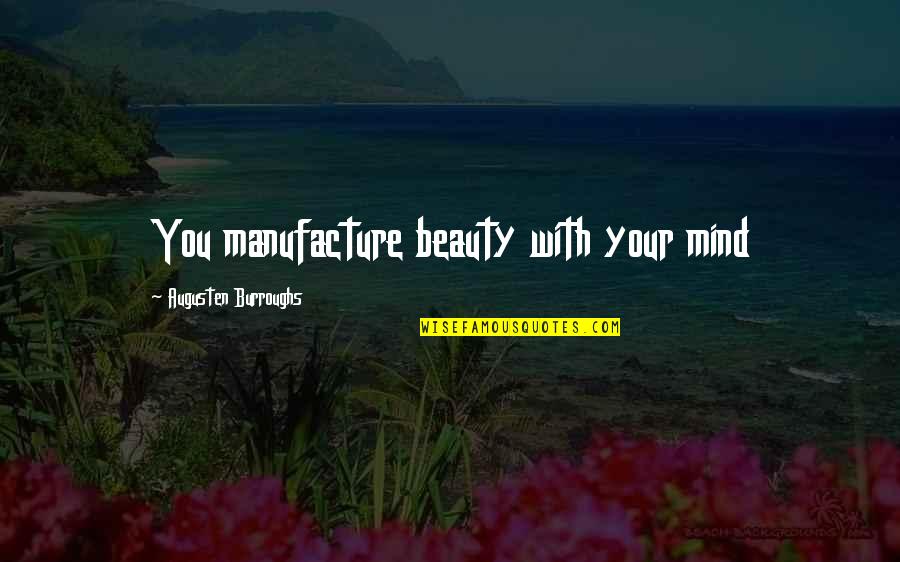 Augusten Quotes By Augusten Burroughs: You manufacture beauty with your mind