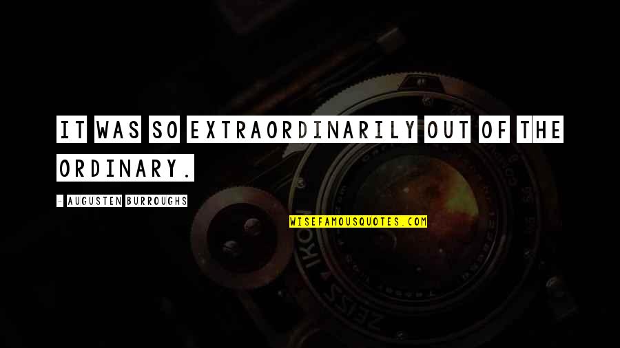 Augusten Quotes By Augusten Burroughs: It was so extraordinarily out of the ordinary.