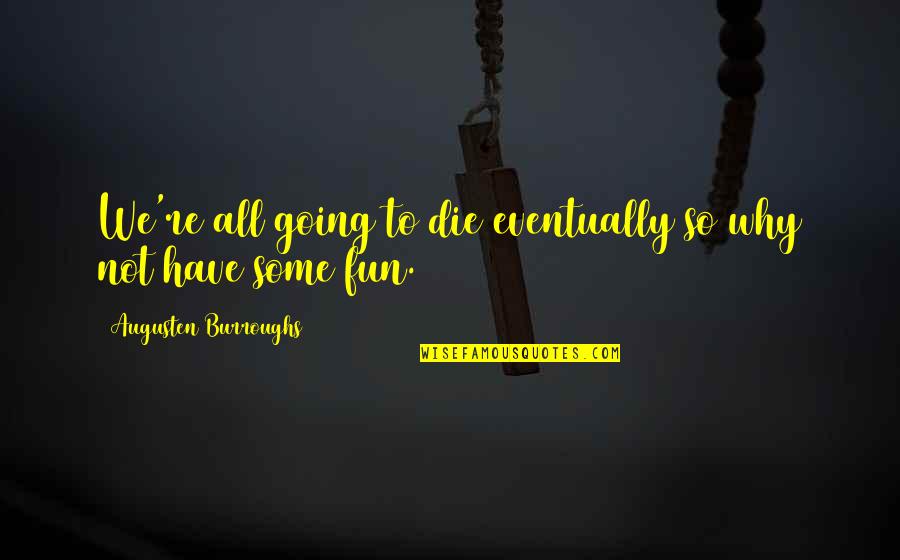 Augusten Quotes By Augusten Burroughs: We're all going to die eventually so why