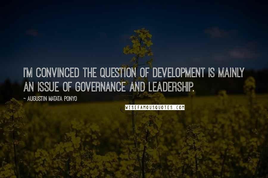 Augustin Matata Ponyo quotes: I'm convinced the question of development is mainly an issue of governance and leadership.