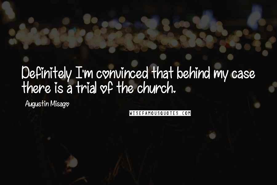 Augustin Misago quotes: Definitely I'm convinced that behind my case there is a trial of the church.