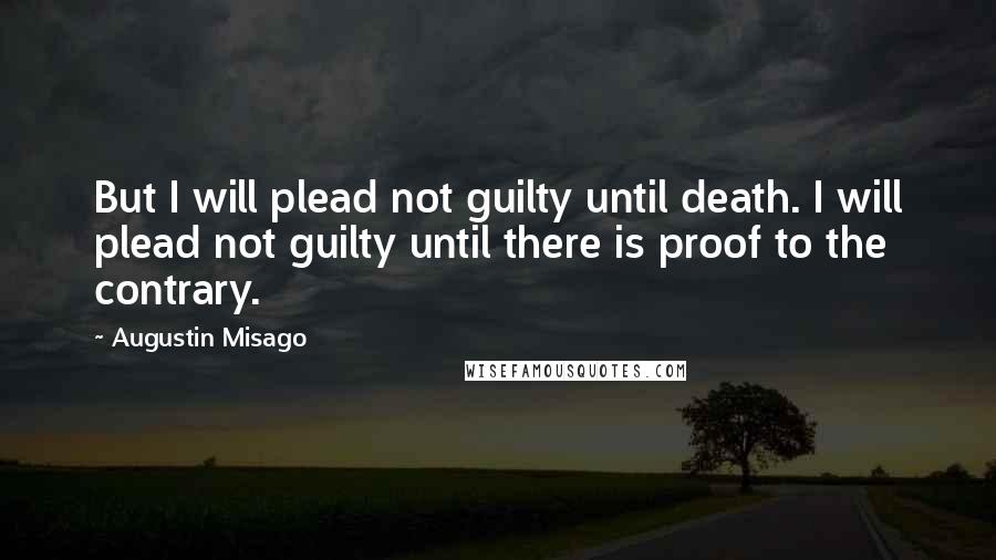 Augustin Misago quotes: But I will plead not guilty until death. I will plead not guilty until there is proof to the contrary.