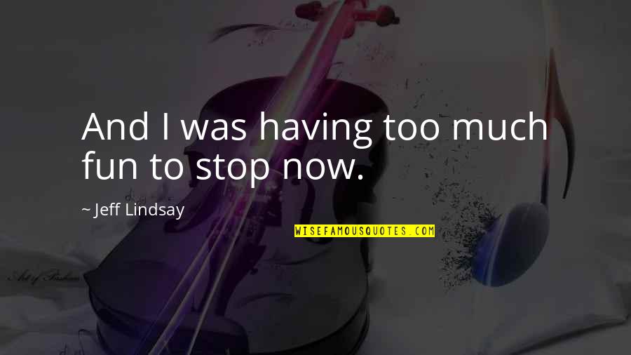 Augustinas Gricius Quotes By Jeff Lindsay: And I was having too much fun to Augustinas Gricius Quotes By Jeff Lindsay: And I was having too much fun to