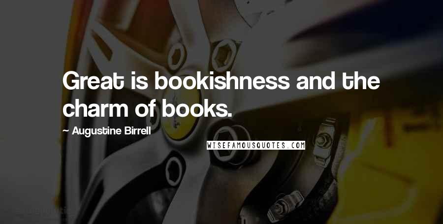 Augustine Birrell quotes: Great is bookishness and the charm of books.