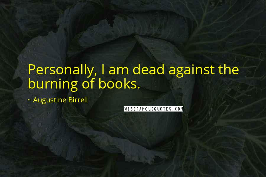 Augustine Birrell quotes: Personally, I am dead against the burning of books.