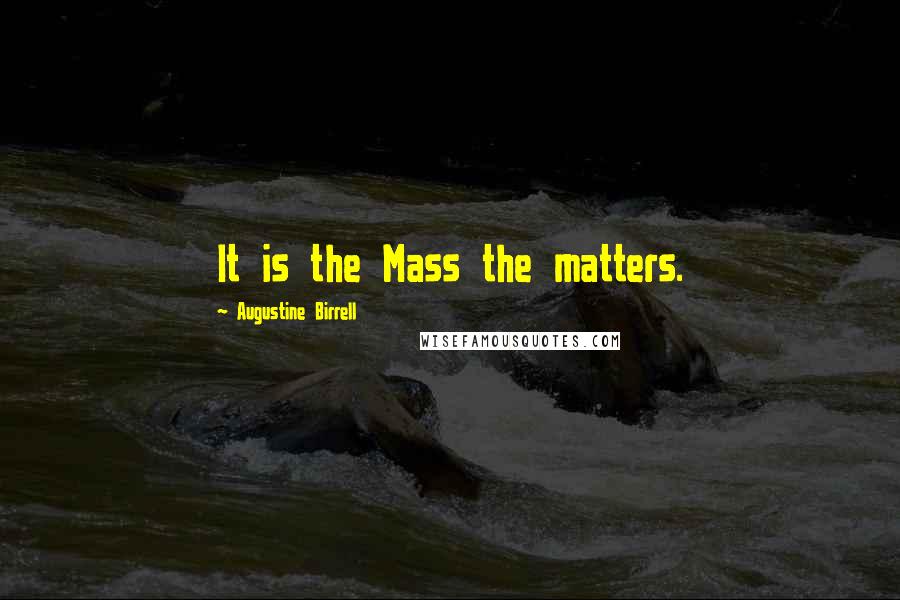 Augustine Birrell quotes: It is the Mass the matters.