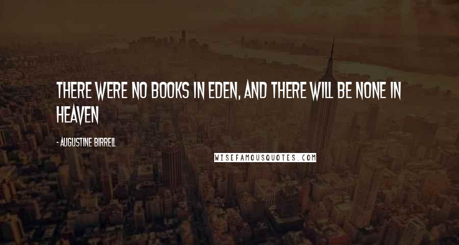 Augustine Birrell quotes: There were no books in Eden, and there will be none in heaven