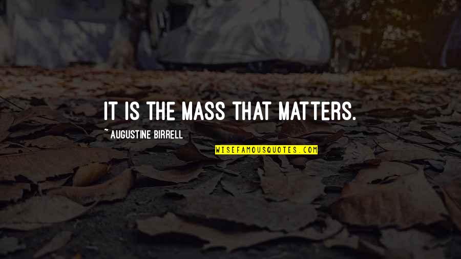 Augustine Birrell Quotes By Augustine Birrell: It is the Mass that matters.