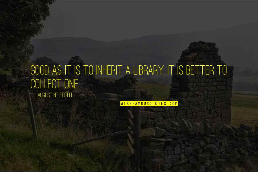 Augustine Birrell Quotes By Augustine Birrell: Good as it is to inherit a library,