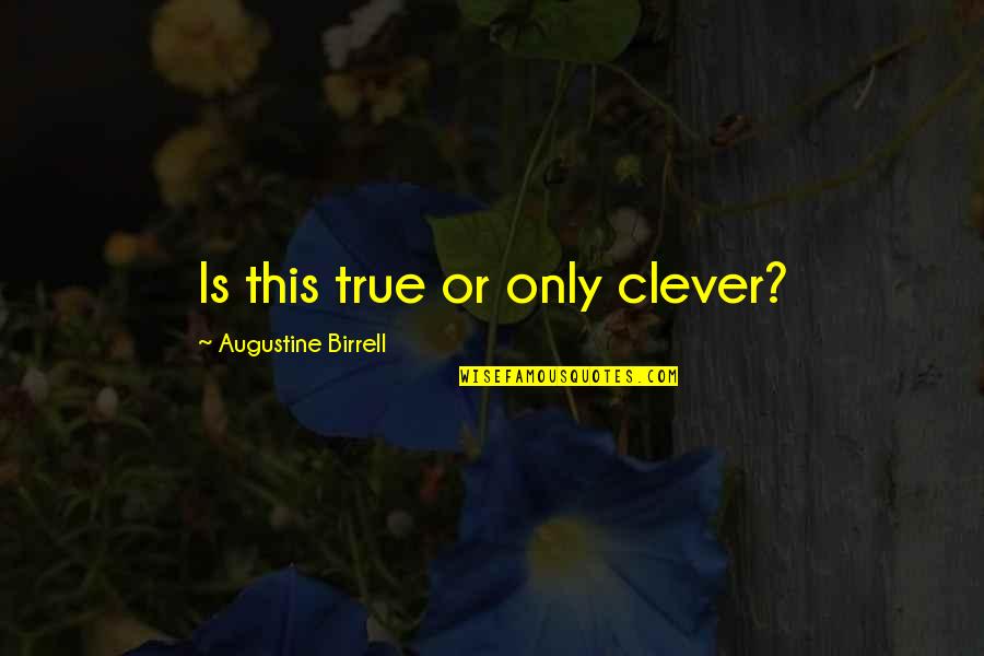 Augustine Birrell Quotes By Augustine Birrell: Is this true or only clever?