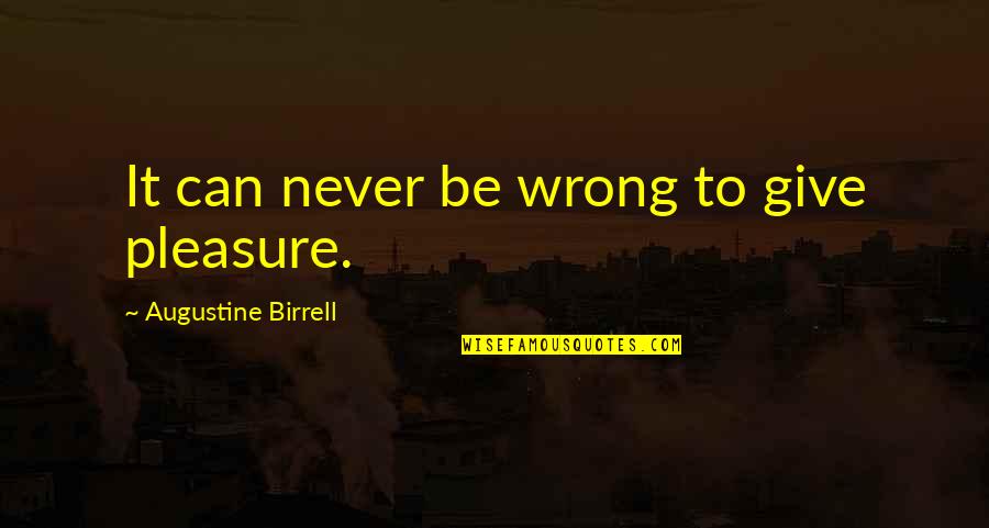 Augustine Birrell Quotes By Augustine Birrell: It can never be wrong to give pleasure.