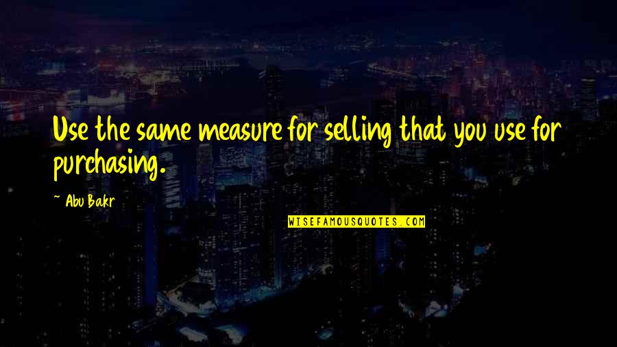 Augustine Conversion Quotes By Abu Bakr: Use the same measure for selling that you