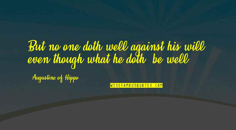 Augustine Hippo Quotes By Augustine Of Hippo: But no one doth well against his will,