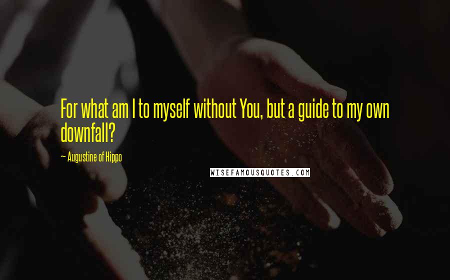 Augustine Of Hippo quotes: For what am I to myself without You, but a guide to my own downfall?