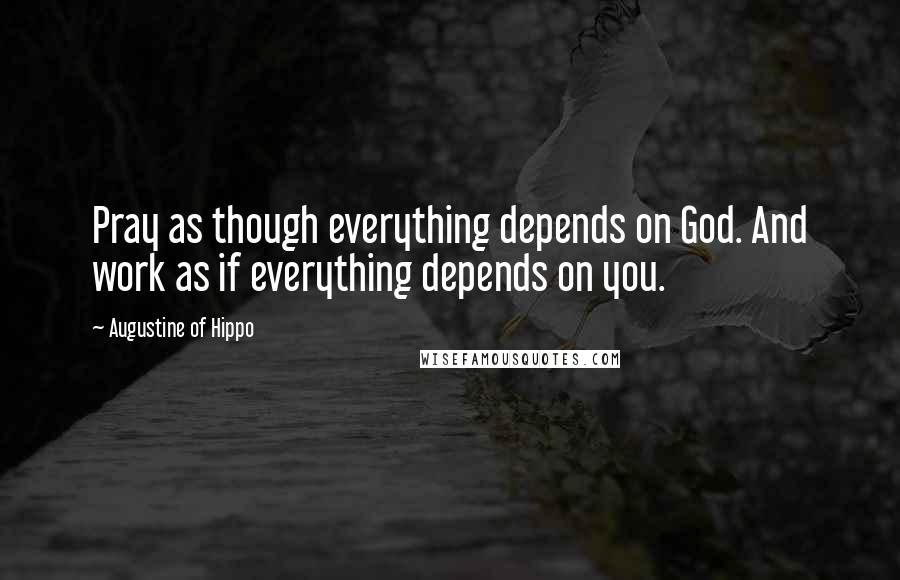 Augustine Of Hippo quotes: Pray as though everything depends on God. And work as if everything depends on you.
