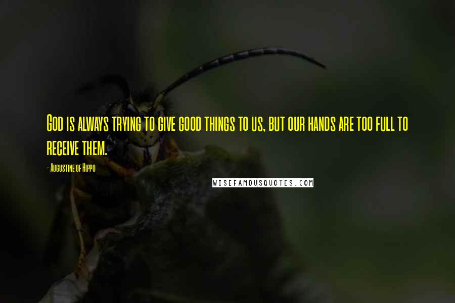 Augustine Of Hippo quotes: God is always trying to give good things to us, but our hands are too full to receive them.