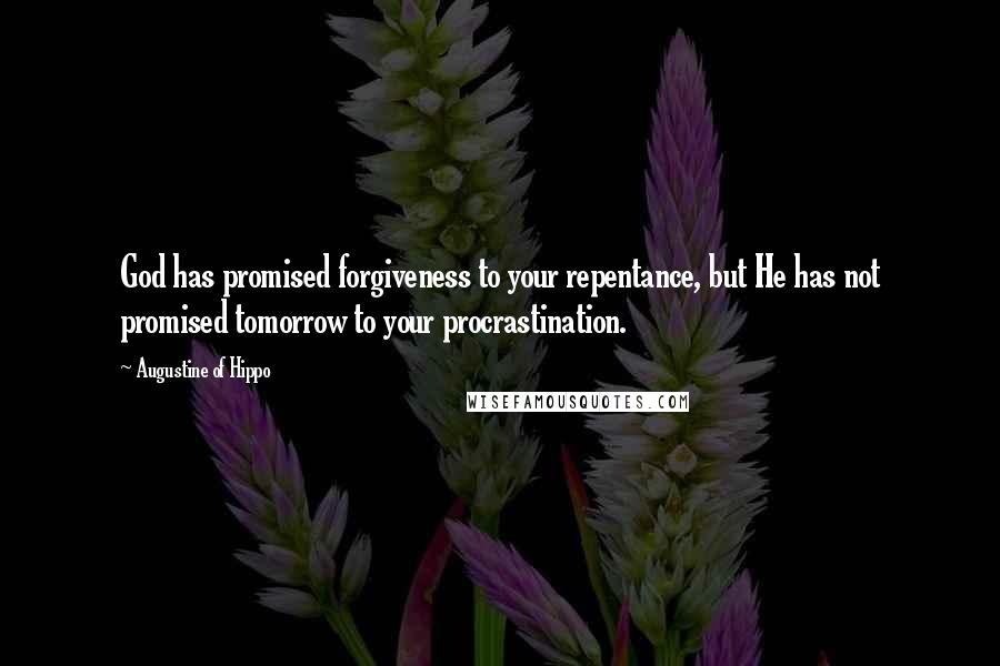 Augustine Of Hippo quotes: God has promised forgiveness to your repentance, but He has not promised tomorrow to your procrastination. Augustine Of Hippo quotes: God has promised forgiveness to your repentance, but He has not promised tomorrow to your procrastination.