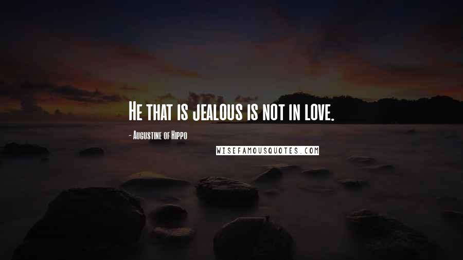Augustine Of Hippo quotes: He that is jealous is not in love.