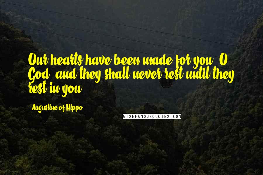 Augustine Of Hippo quotes: Our hearts have been made for you, O God, and they shall never rest until they rest in you.