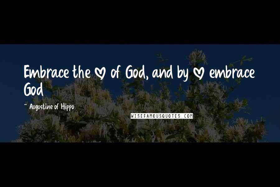 Augustine Of Hippo quotes: Embrace the love of God, and by love embrace God