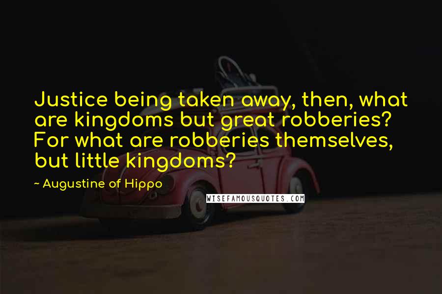 Augustine Of Hippo quotes: Justice being taken away, then, what are kingdoms but great robberies? For what are robberies themselves, but little kingdoms?