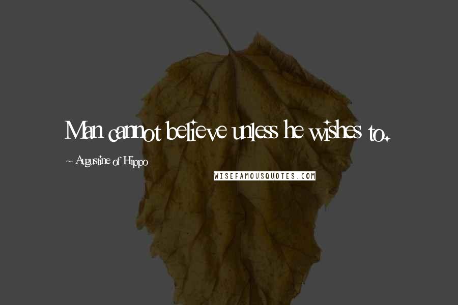 Augustine Of Hippo quotes: Man cannot believe unless he wishes to.