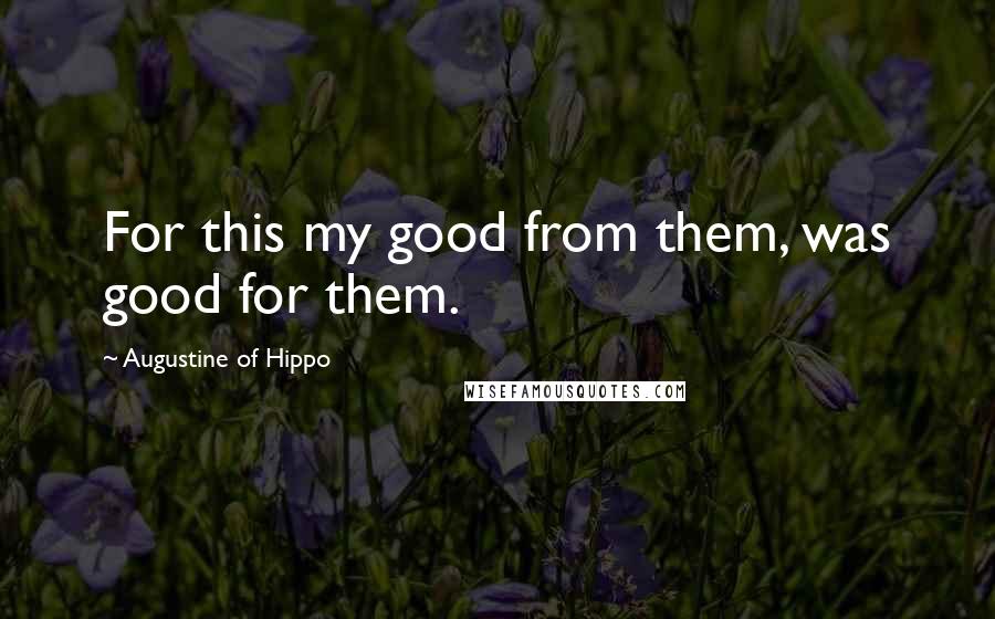 Augustine Of Hippo quotes: For this my good from them, was good for them.