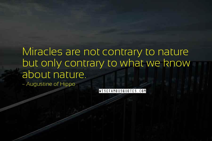 Augustine Of Hippo quotes: Miracles are not contrary to nature but only contrary to what we know about nature.