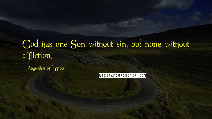 Augustine Of Hippo quotes: God has one Son without sin, but none without affliction.