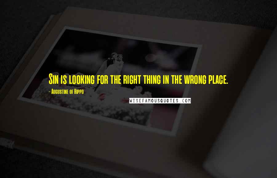 Augustine Of Hippo quotes: Sin is looking for the right thing in the wrong place.