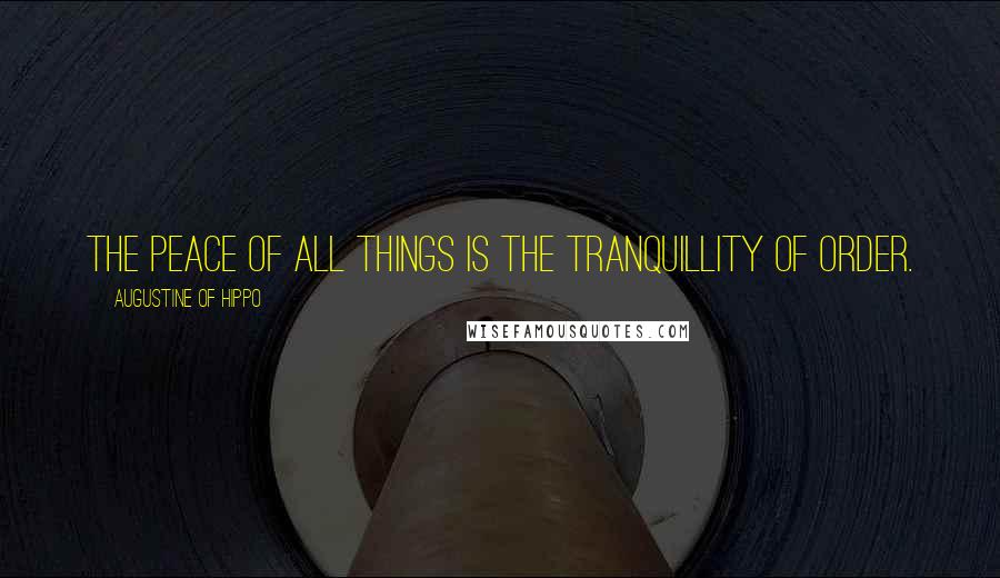 Augustine Of Hippo quotes: The peace of all things is the tranquillity of order.