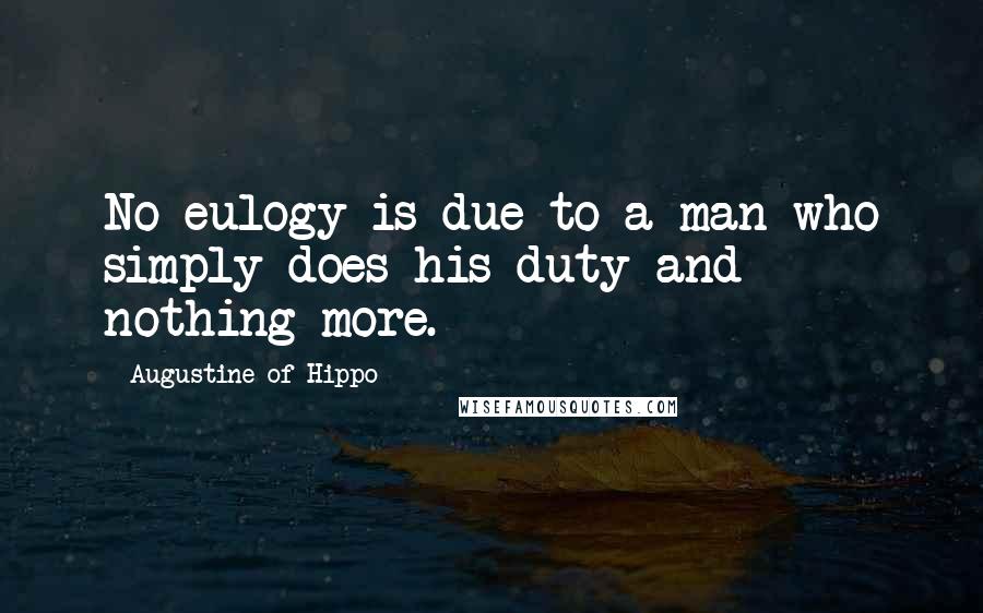 Augustine Of Hippo quotes: No eulogy is due to a man who simply does his duty and nothing more.