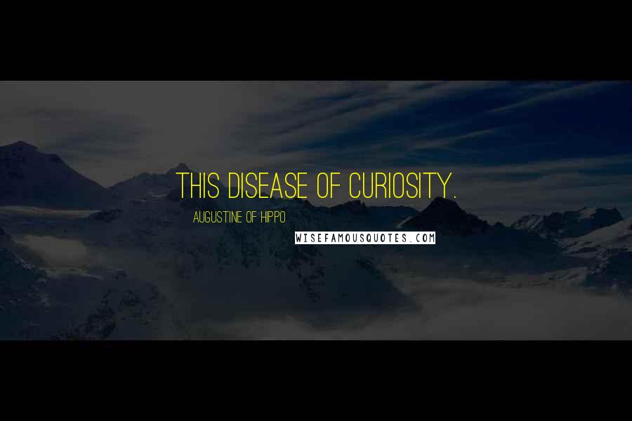 Augustine Of Hippo quotes: This disease of curiosity.