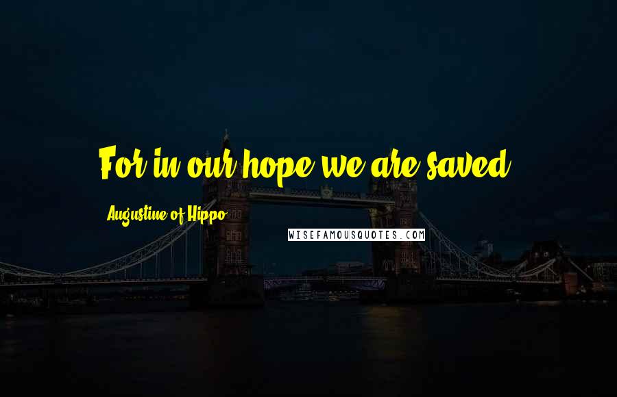 Augustine Of Hippo quotes: For in our hope we are saved.