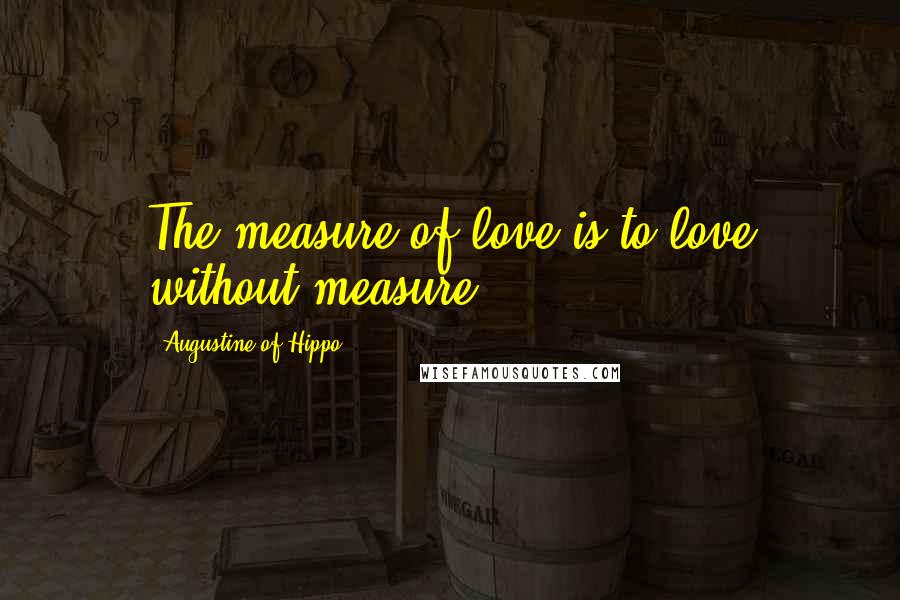 Augustine Of Hippo quotes: The measure of love is to love without measure.