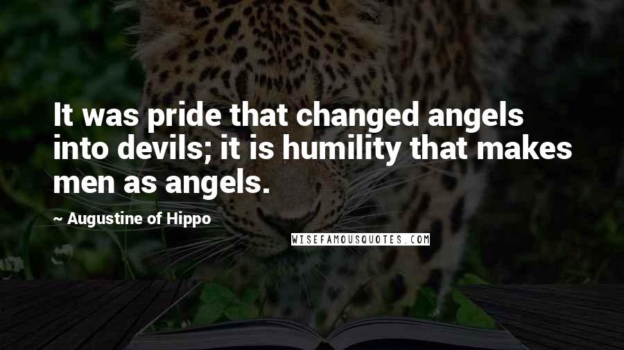 Augustine Of Hippo quotes: It was pride that changed angels into devils; it is humility that makes men as angels.