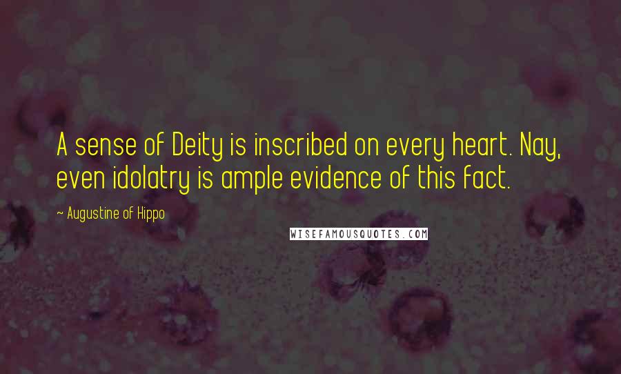 Augustine Of Hippo quotes: A sense of Deity is inscribed on every heart. Nay, even idolatry is ample evidence of this fact.
