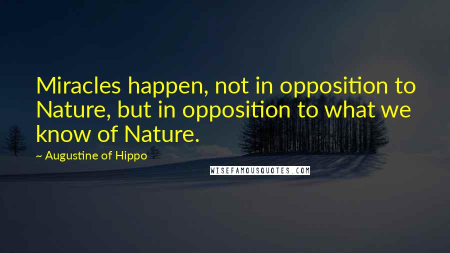 Augustine Of Hippo quotes: Miracles happen, not in opposition to Nature, but in opposition to what we know of Nature.