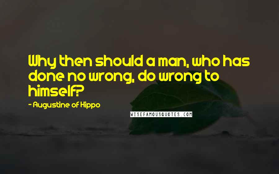 Augustine Of Hippo quotes: Why then should a man, who has done no wrong, do wrong to himself?