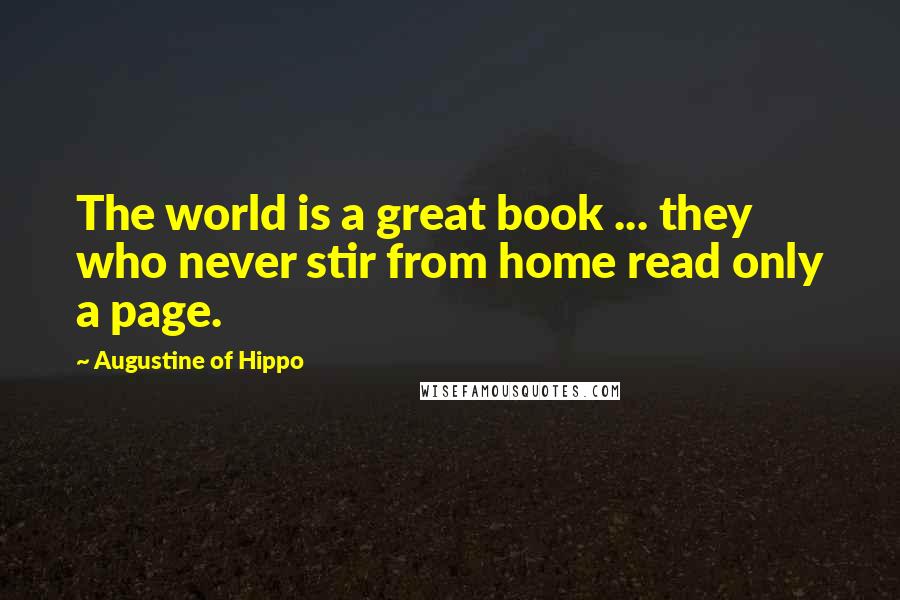 Augustine Of Hippo quotes: The world is a great book ... they who never stir from home read only a page.