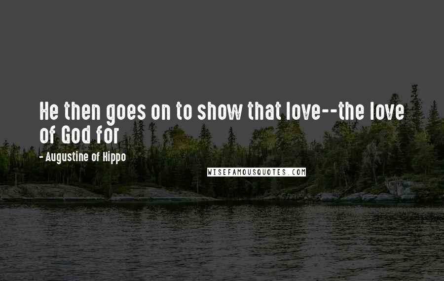 Augustine Of Hippo quotes: He then goes on to show that love--the love of God for