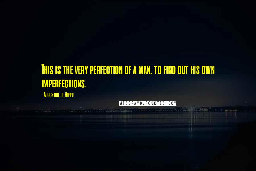 Augustine Of Hippo quotes: This is the very perfection of a man, to find out his own imperfections.
