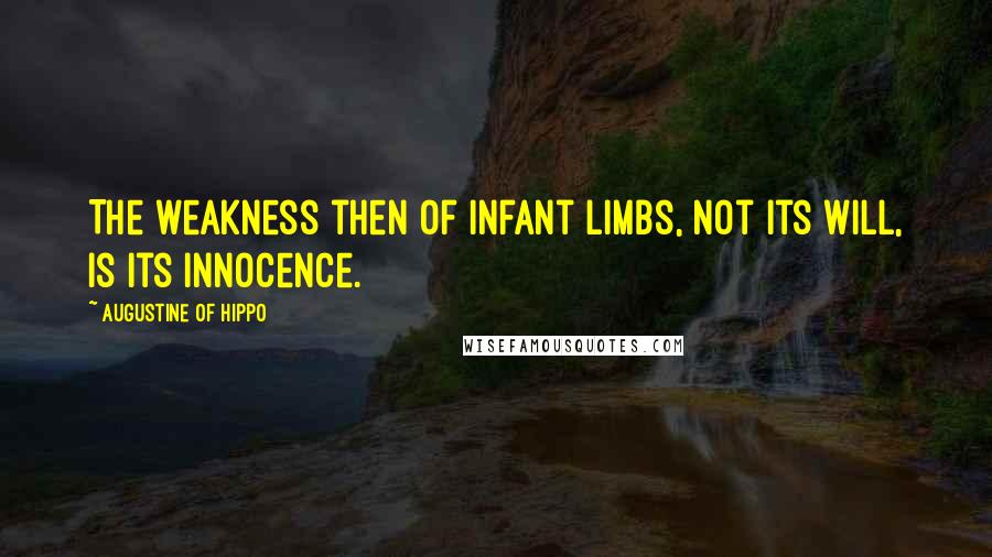 Augustine Of Hippo quotes: The weakness then of infant limbs, not its will, is its innocence.
