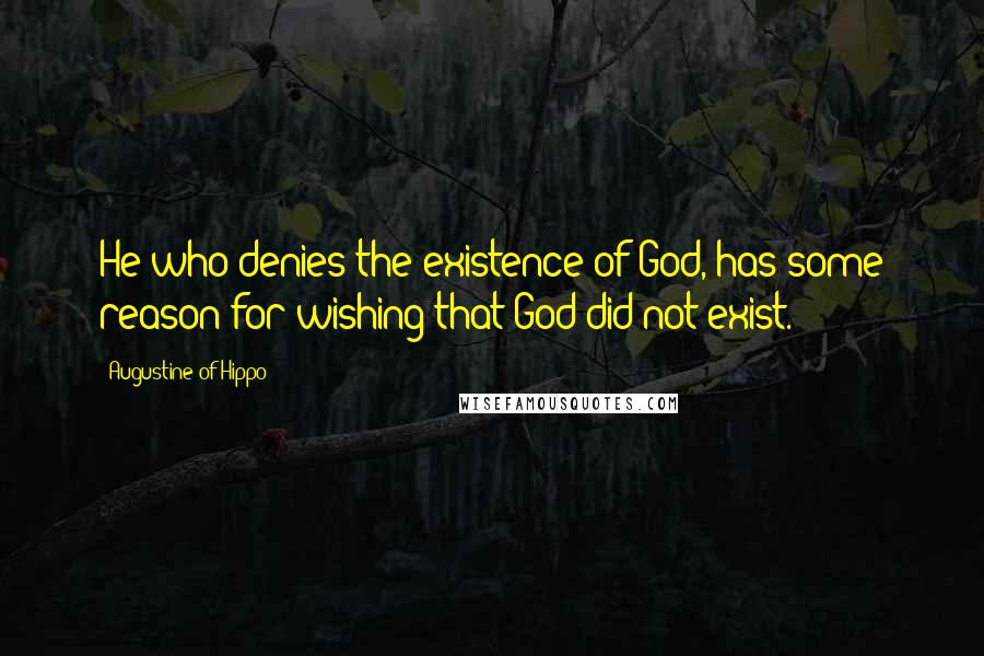 Augustine Of Hippo quotes: He who denies the existence of God, has some reason for wishing that God did not exist.