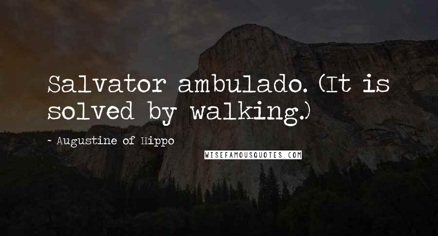 Augustine Of Hippo quotes: Salvator ambulado. (It is solved by walking.)